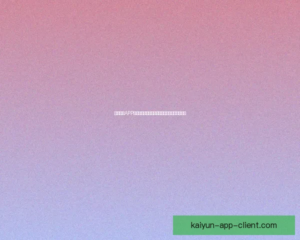 开云体育APP官方下载入口畅享专业赛事资讯与精彩直播体验 开云体育APP官方下载入口畅享专业赛事资讯与精彩直播体验